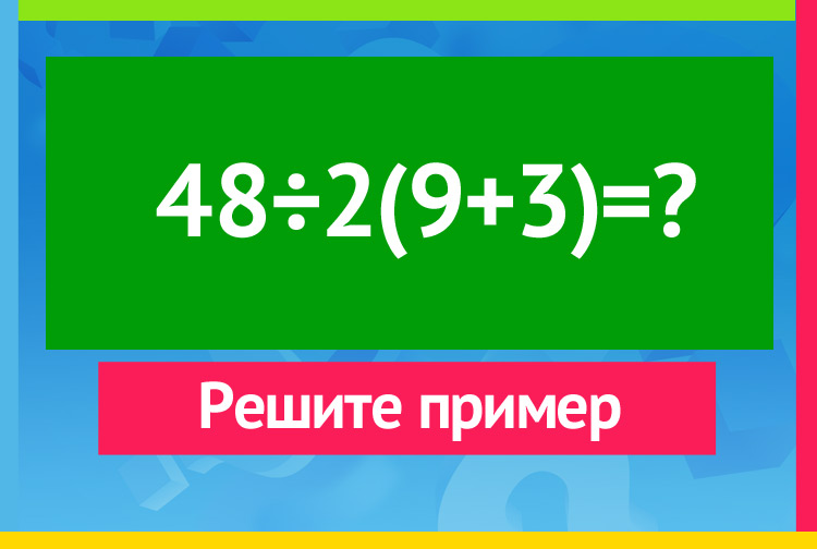 48÷2(9+3)=? Решите пример