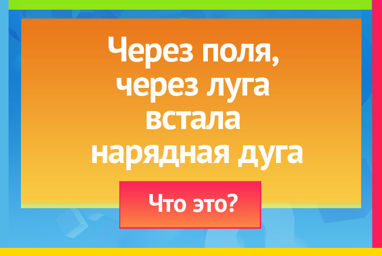 Загадка про радугу. Через поля, через луга встала нарядная дуга.