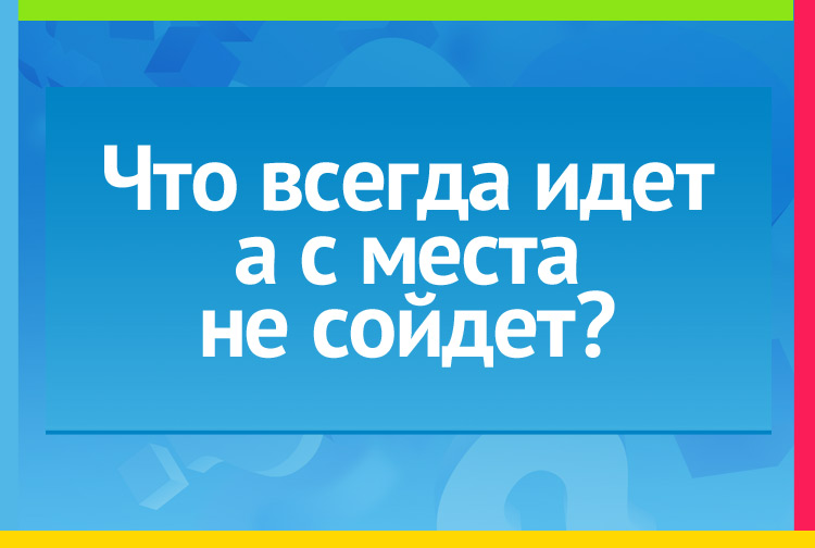 Загадка про часы. Что всегда идет а с места не сойдет?