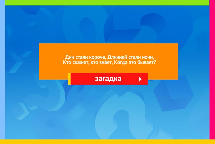 Загадка про осень. Дни стали короче, Длинней стали ночи, Кто скажет, кто знает, Когда это бывает?