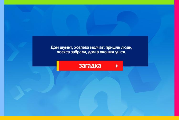 Загадка про рыбу, невод. Дом шумит, хозяева молчат; пришли люди, хозяев забрали, дом в окошки ушел.