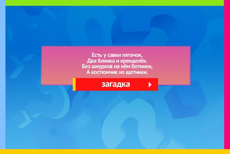 Загадка про поросенка. Есть у савки пятачок, Два блинка и кренделёк. Без шнурков на нём ботинки, А костюмчик из щетинки