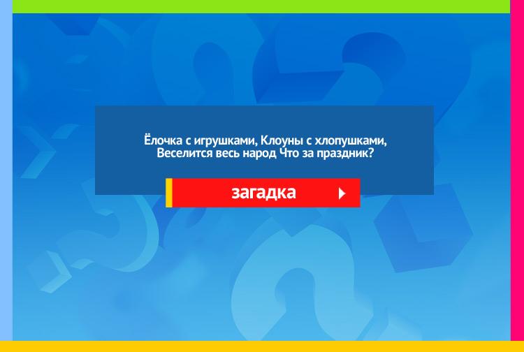 Загадка про новый год. Ёлочка с игрушками, Клоуны с хлопушками, Веселится весь народ Что за праздник?