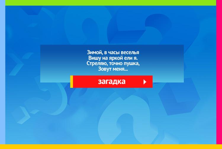 Загадка про хлопушку. Зимой, в часы веселья Вишу на яркой ели я. Стреляю, точно пушка, Зовут меня...