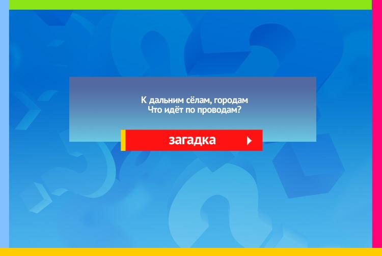 загадка про Электрический ток. К дальним сёлам, городам Что идёт по проводам?