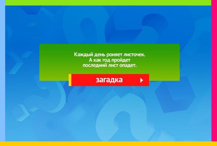 Загадка про календарь. Каждый день роняет листочек. А как год пройдет последний лист опадет.