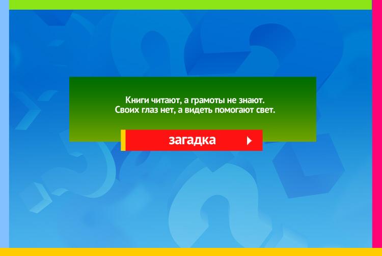 Загадка про очки. Книги читают, а грамоты не знают. Своих глаз нет, а видеть помогают свет.