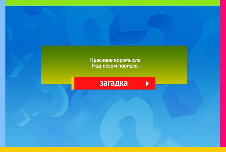 Загадка про радугу. Красивое коромысло Над лесом повисло.