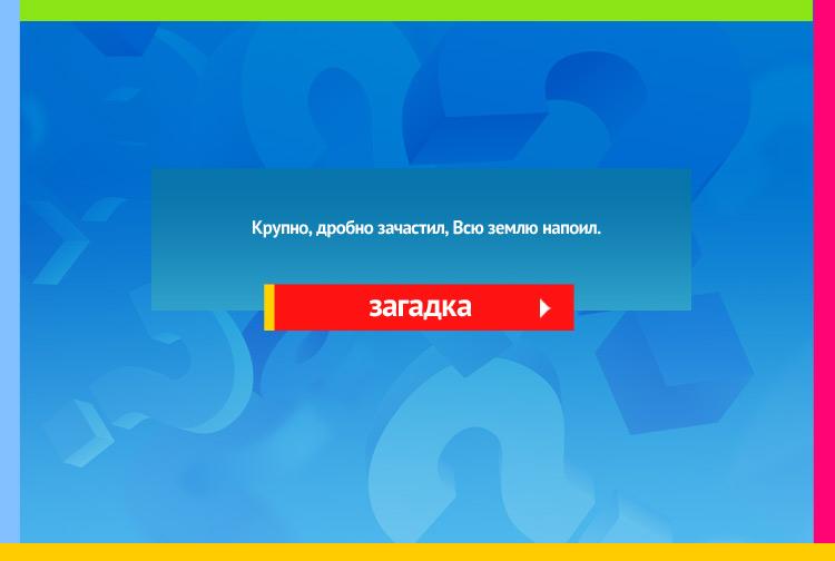 Загадка про дождь. Крупно, дробно зачастил, Всю землю напоил.