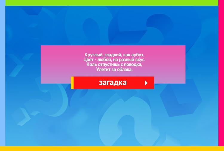 Загадка про воздушный шарик. Круглый, гладкий, как арбуз. Цвет любой, на разный вкус. Коль отпустишь с поводка, Улетит за облака