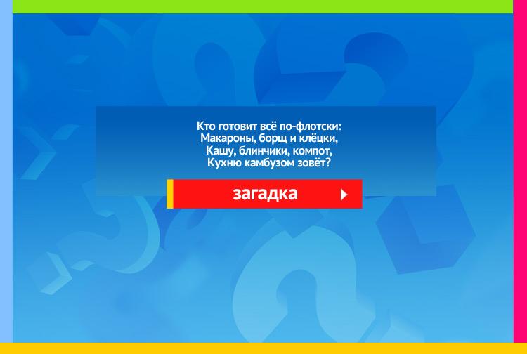 Загадка про кок. Кто готовит всё по-флотски: Макароны, борщ и клёцки, Кашу, блинчики, компот, Кухню камбузом зовёт?
