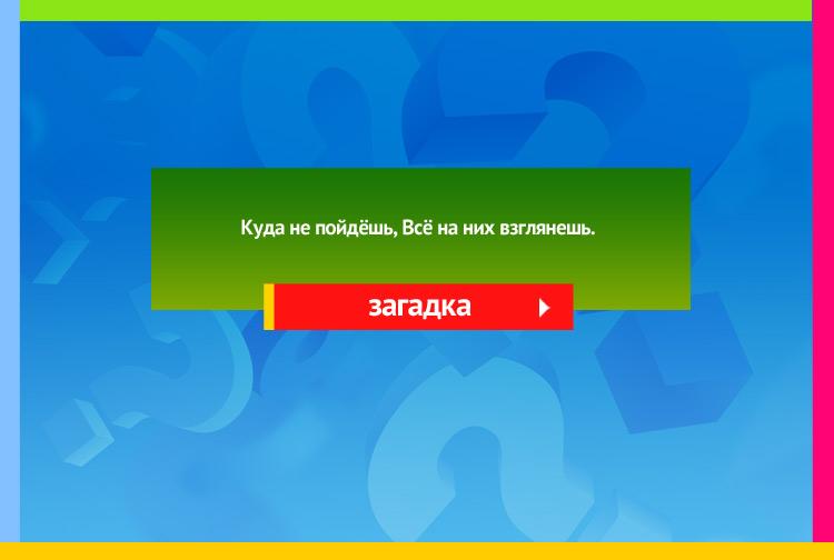 загадка про ноги. Куда не пойдёшь, Всё на них взглянешь.