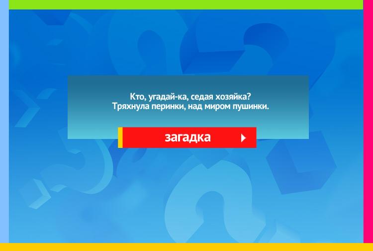 Загадка про зиму. Кто, угадай-ка, Седая хозяйка? Тряхнула перинки, Над миром пушинки.