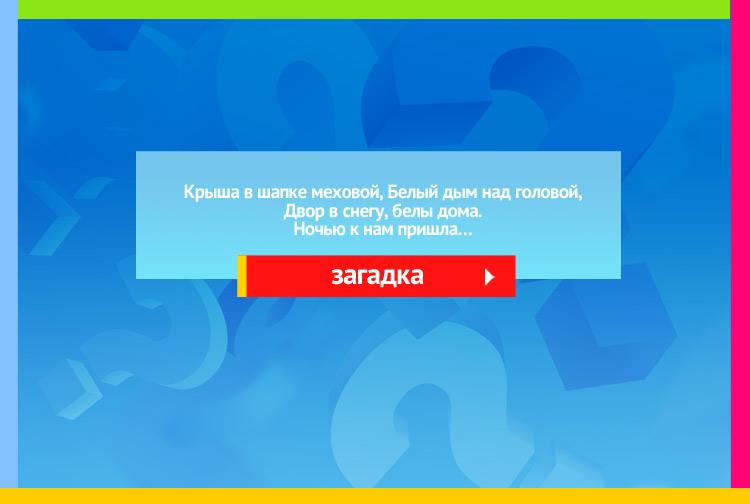 Загадка про зиму. Крыша в шапке меховой,  Белый дым над головой, Двор в снегу, белы дома. Ночью к нам пришла