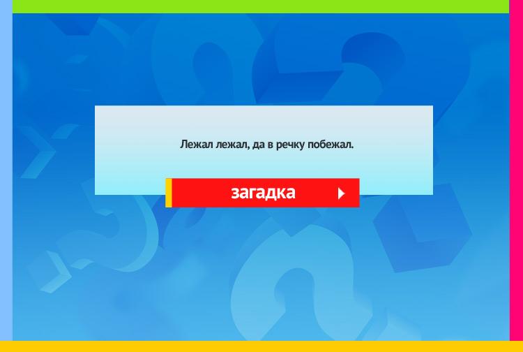 Загадка про снег. Лежал, лежал, Да в речку побежал.