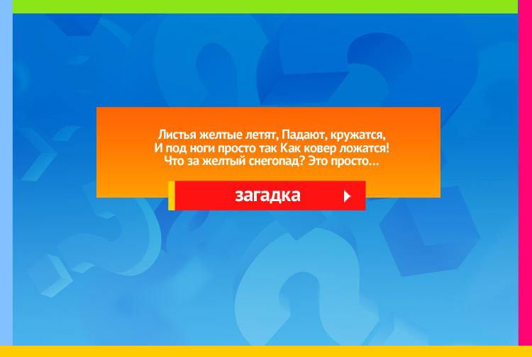 Загадка про листопад. Листья желтые летят, Падают, кружатся, И под ноги просто так Как ковер ложатся! Что за желтый снегопад? Это просто