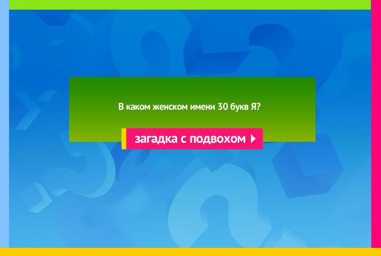 ЗОЯ. В каком женском имени 30 букв Я?