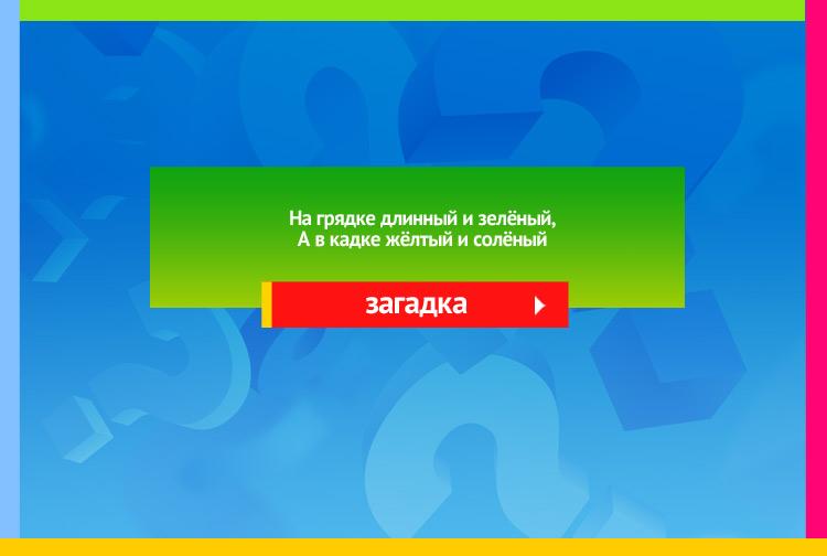 Загадка про огурец. На грядке длинный и зелёный, А в кадке жёлтый и солёный.