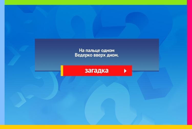 Загадка про наперсток. На пальце одном Ведерко вверх дном.