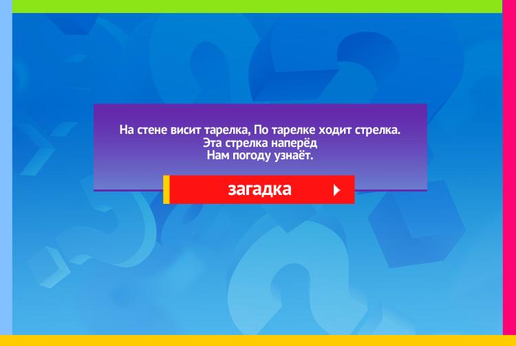 Загадка про Барометр. На стене висит тарелка, По тарелке ходит стрелка. Эта стрелка наперёд Нам погоду узнаёт.