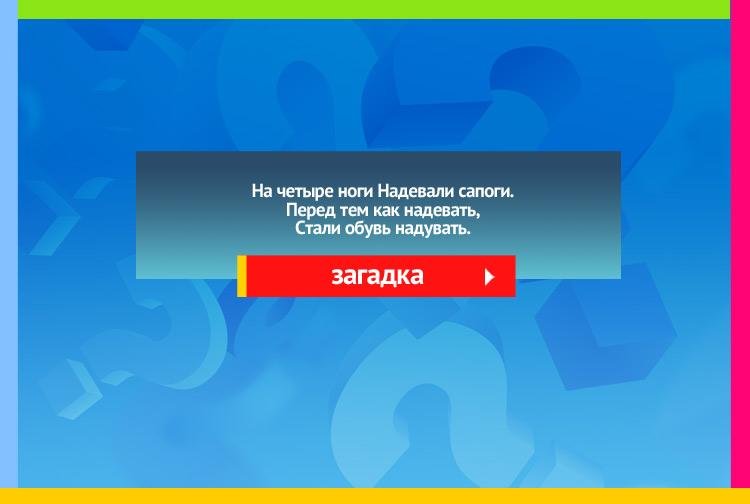 Загадка про шины. На четыре ноги Надевали сапоги. Перед тем как надевать, Стали обувь надувать.