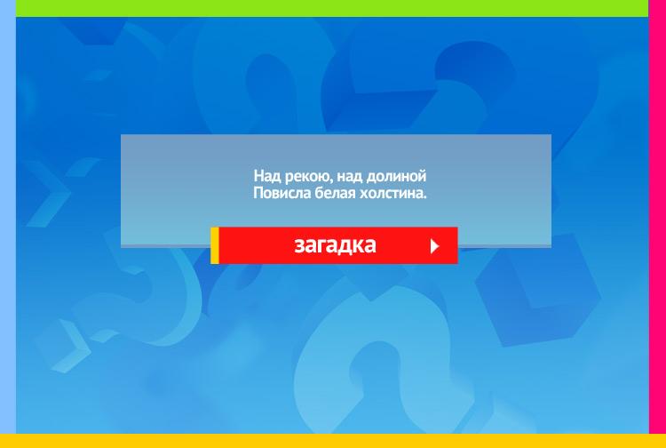 Загадка про туман. Над рекою, над долиной Повисла белая холстина.