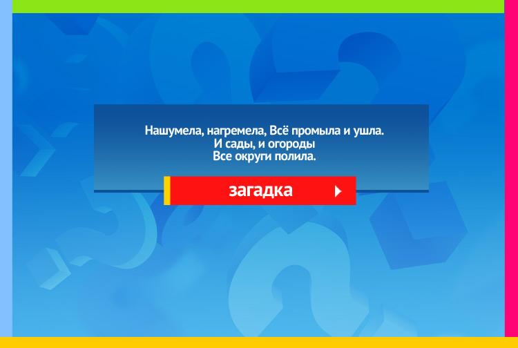 Загадка про грозу. Нашумела, нагремела, Всё промыла и ушла. И сады, и огороды Все округи полила.