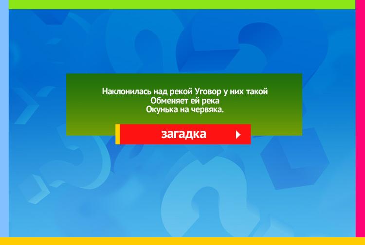 Загадка про удочку. Наклонилась над рекой, Уговор у них такой Обменяет ей река Окунька на червяка.