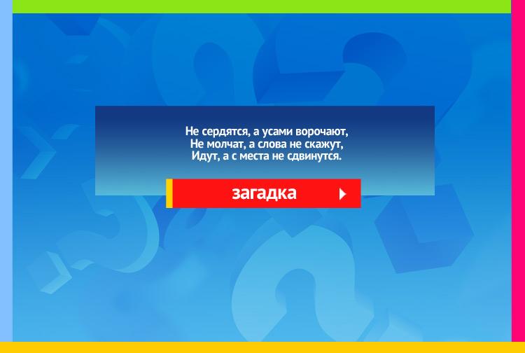 Загадка про часы. Не сердятся, а усами ворочают, Не молчат, а слова не скажут, Идут, а с места не сдвинутся.