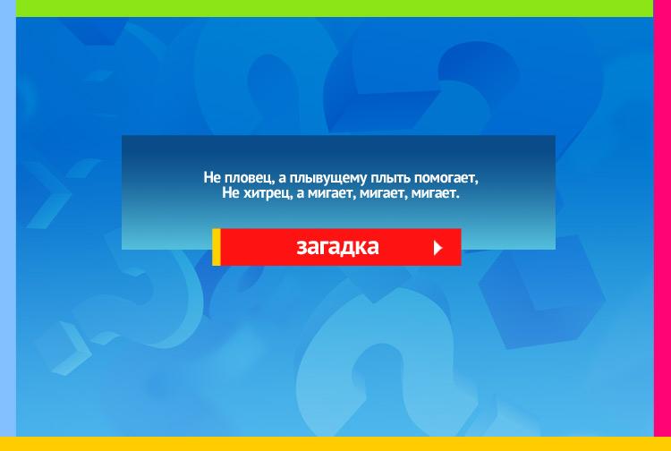 Загадка про маяк. Не пловец, а плывущему плыть помогает, Не хитрец, а мигает, мигает, мигает.