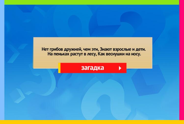 Загадка про опята. Нет грибов дружней, чем эти, Знают взрослые и дети. На пеньках растут в лесу, Как веснушки на носу.