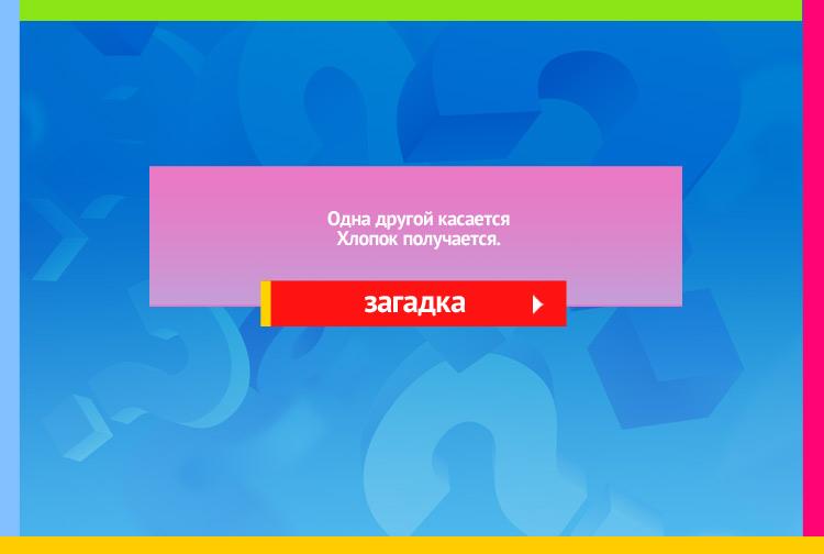 Загадка про ладони. Одна другой касается Хлопок получается.