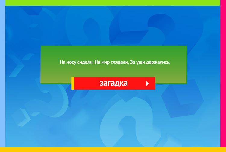 Загадка про очки. На носу сидели, На мир глядели, За уши держались.