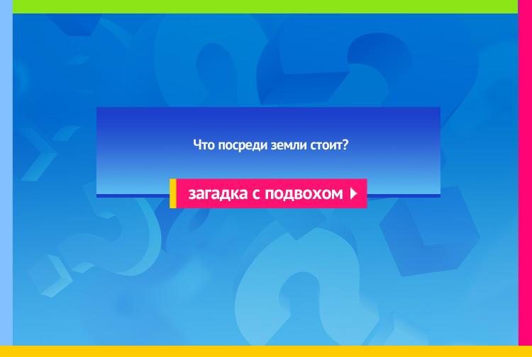 Загадка про Буква М. Что посреди земли стоит?