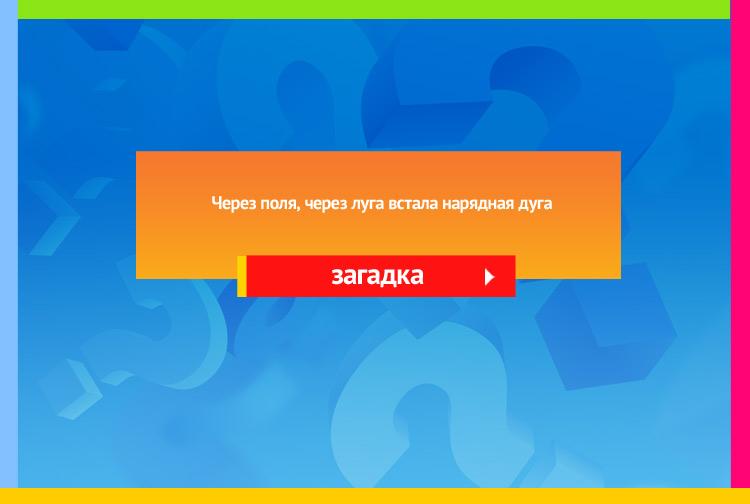 Загадка про радугу. Через поля, через луга встала нарядная дуга.