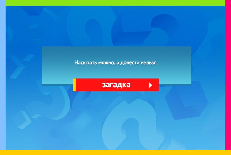 Загадка про сито. Насыпать можно, а донести нельзя.