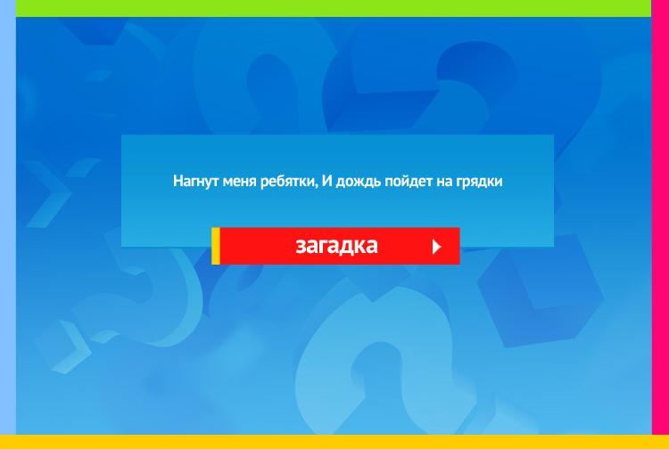 Загадка про лейку. Нагнут меня ребятки, И дождь пойдет на грядки.