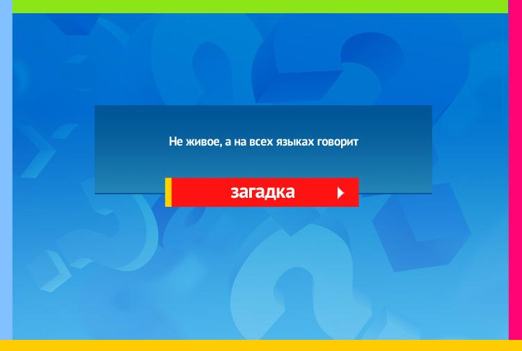 Загадка про эхо. Не живое, а на всех языках говорит.