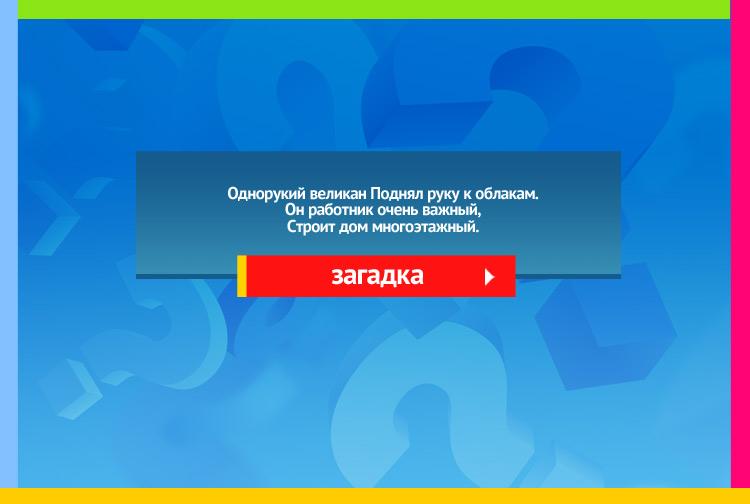 Загадка про Подъемный кран. Однорукий великан Поднял руку к облакам. Он работник очень важный, Строит дом многоэтажный.