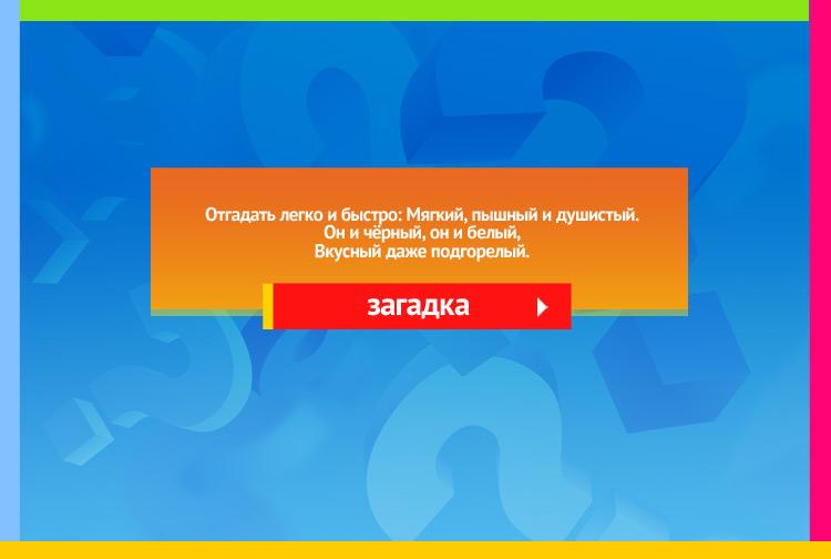 Загадка про хлеб. Отгадать легко и быстро: Мягкий, пышный и душистый. Он и чёрный, он и белый, Вкусный даже подгорелый.