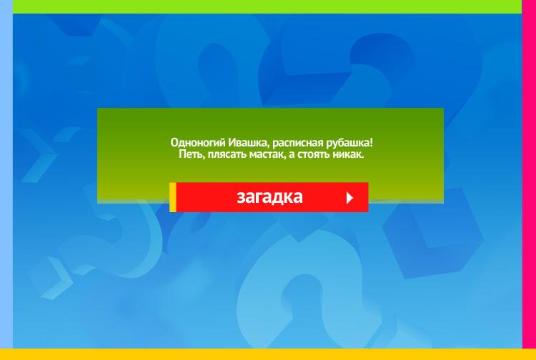 Загадка про волчок. Одноногий Ивашка, расписная рубашка! Петь, плясать мастак, а стоять никак.