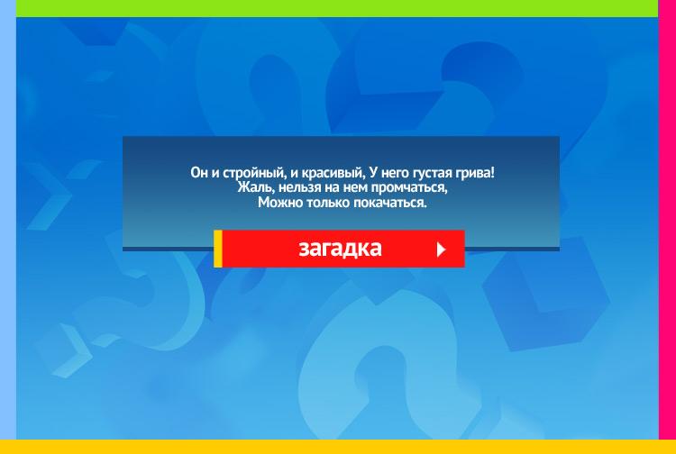 Загадка про Конь-качалку. Он и стройный, и красивый, У него густая грива! Жаль, нельзя на нем промчаться, Можно только покачаться.