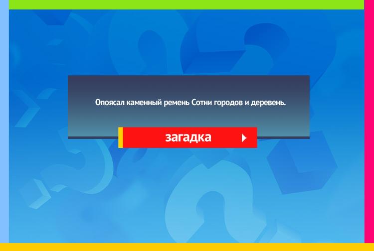 Загадка про дорогу. Опоясал каменный ремень Сотни городов и деревень