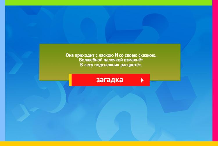Загадка про весну. Она приходит с ласкою И со своею сказкою. Волшебной палочкой взмахнёт В лесу подснежник расцветёт.