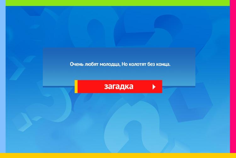 Загадка про мяч. Очень любят молодца, Но колотят без конца.