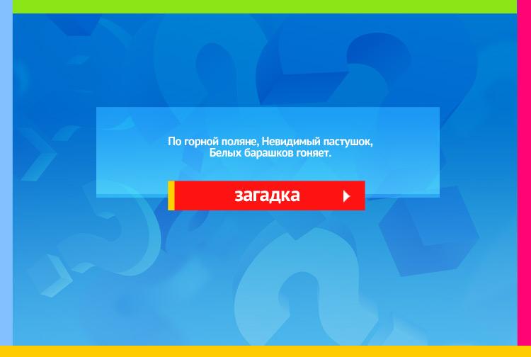 Загадка про облака. По горной поляне, Невидимый пастушок, Белых барашков гоняет.