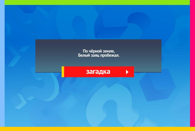 Загадка про Доска и мел. По чёрной земле, Белый заяц пробежал.