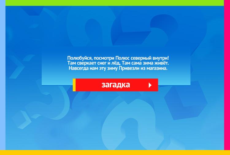 Загадка про холодильник. Полюбуйся, посмотри Полюс северный внутри. Там сверкает снег и лёд, Там сама зима живёт. Навсегда нам эту зиму Привезли из магазина.