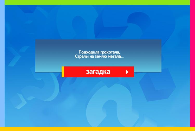 Загадка про тучу. Подходила грохотала, Стрелы на землю метала. Нам казалось, шла с бедой, Оказалось - шла с водой. Подошла и пролилась, Вдоволь пашня напилась.