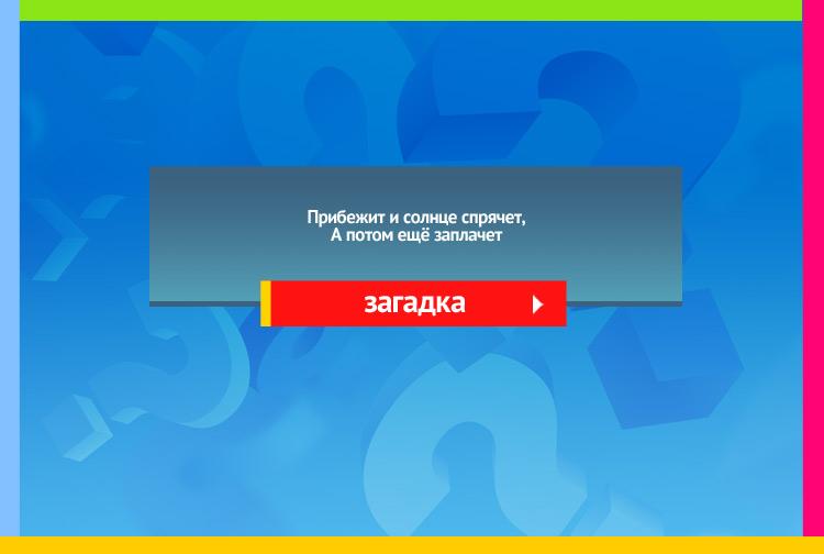 Загадка про тучу. Прибежит и солнце спрячет, А потом ещё заплачет.